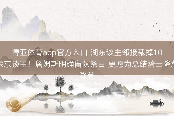 博亚体育app官方入口 湖东谈主邻接裁掉10余东谈主！詹姆斯明确留队条目 更愿为总结骑士降薪