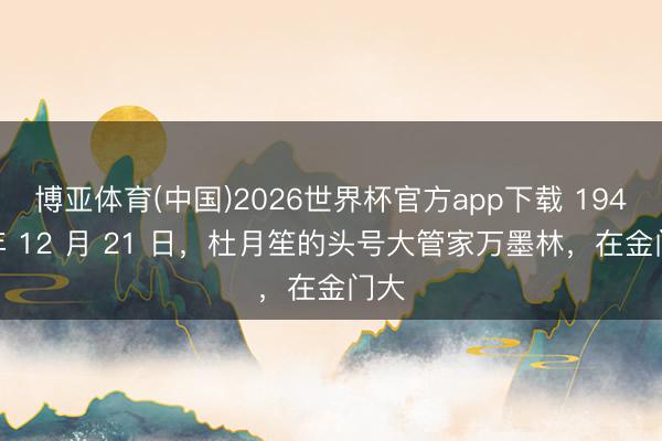 博亚体育(中国)2026世界杯官方app下载 1940 年 12 月 21 日，杜月笙的头号大管家万墨林，在金门大