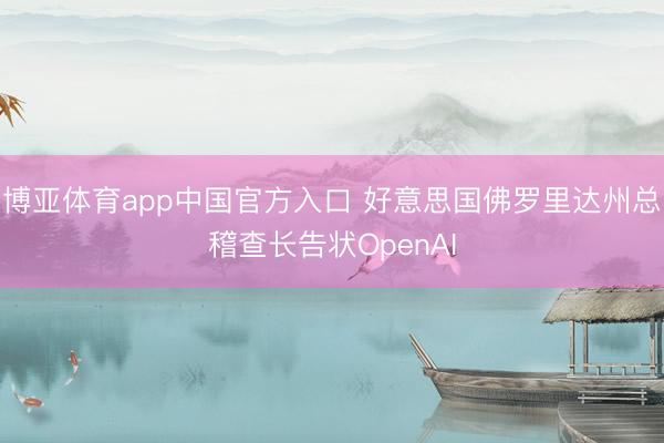 博亚体育app中国官方入口 好意思国佛罗里达州总稽查长告状OpenAI