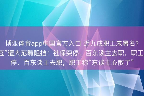 博亚体育app中国官方入口 近九成职工未署名？TP-LINK“全员转签”遭大范畴阻挡：社保突停、百东谈主去职，职工称“东谈主心散了”