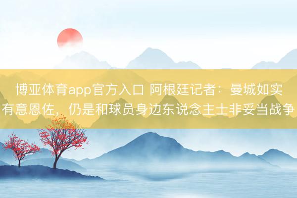 博亚体育app官方入口 阿根廷记者：曼城如实有意恩佐，仍是和球员身边东说念主士非妥当战争