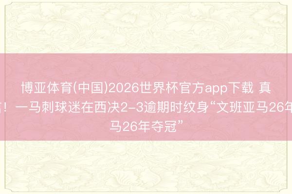 博亚体育(中国)2026世界杯官方app下载 真有自信！一马刺球迷在西决2-3逾期时纹身“文班亚马26年夺冠”