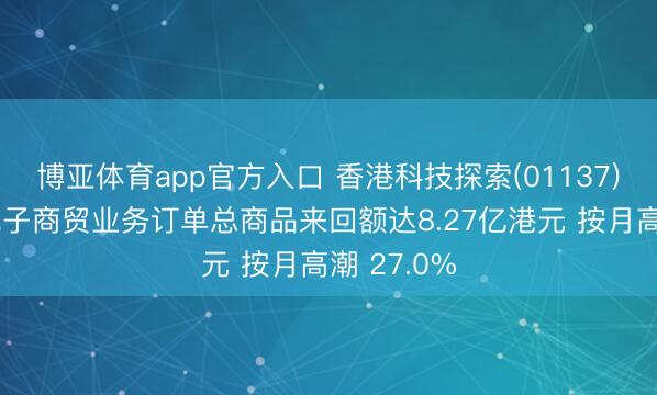 博亚体育app官方入口 香港科技探索(01137)5月香港电子商贸业务订单总商品来回额达8.27亿港元 按月高潮 27.0%