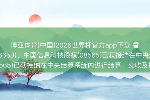 博亚体育(中国)2026世界杯官方app下载 香港联交所：溜溜梅(06658)、中国信息科技股权(08565)已获接纳在中央结算系统内进行结算、交收及提存