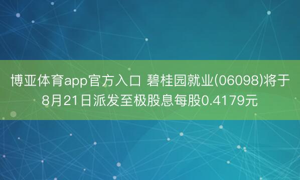 博亚体育app官方入口 碧桂园就业(06098)将于8月21日派发至极股息每股0.4179元