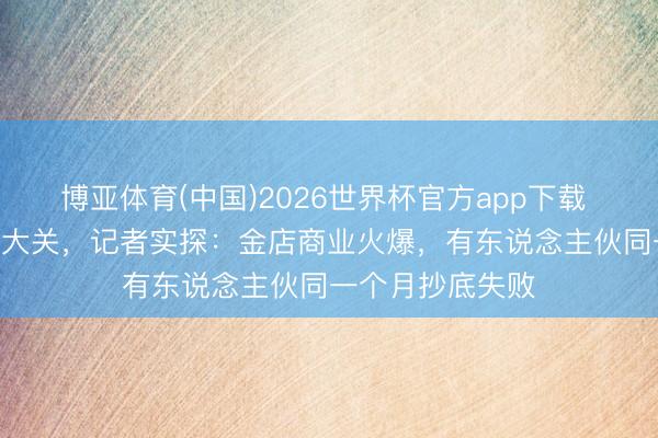 博亚体育(中国)2026世界杯官方app下载 金价跌破900元大关，记者实探：金店商业火爆，有东说念主伙同一个月抄底失败
