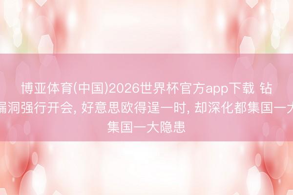 博亚体育(中国)2026世界杯官方app下载 钻法例漏洞强行开会， 好意思欧得逞一时， 却深化都集国一大隐患