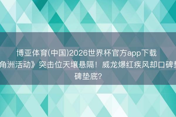 博亚体育(中国)2026世界杯官方app下载 《三角洲活动》突击位天壤悬隔!威龙爆红疾风却口碑垫底?