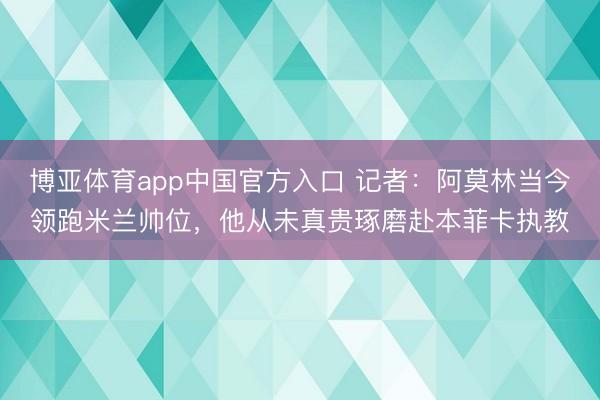 博亚体育app中国官方入口 记者：阿莫林当今领跑米兰帅位，他从未真贵琢磨赴本菲卡执教