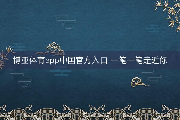 博亚体育app中国官方入口 一笔一笔走近你