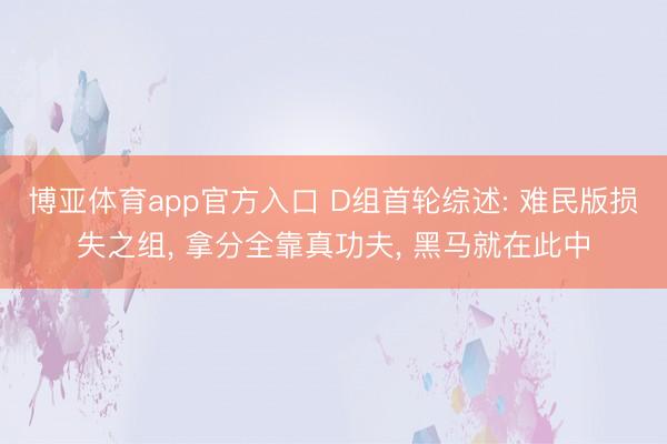 博亚体育app官方入口 D组首轮综述: 难民版损失之组， 拿分全靠真功夫， 黑马就在此中