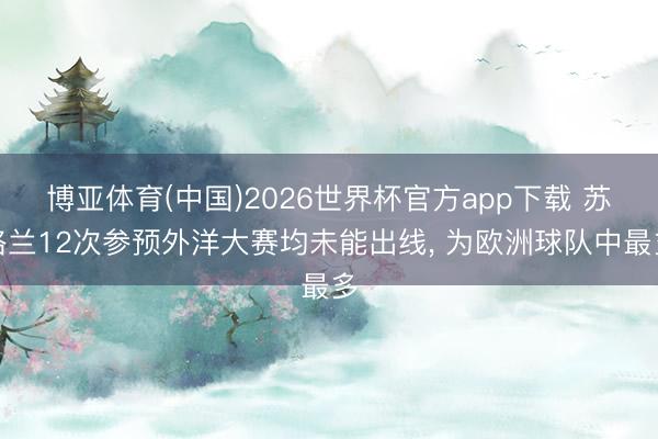 博亚体育(中国)2026世界杯官方app下载 苏格兰12次参预外洋大赛均未能出线， 为欧洲球队中最多