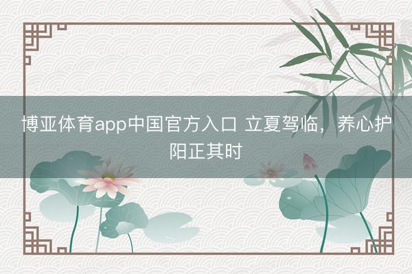 博亚体育app中国官方入口 立夏驾临，养心护阳正其时