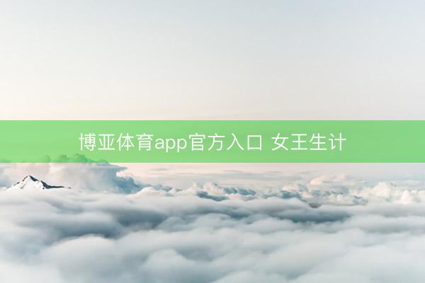 博亚体育app官方入口 女王生计