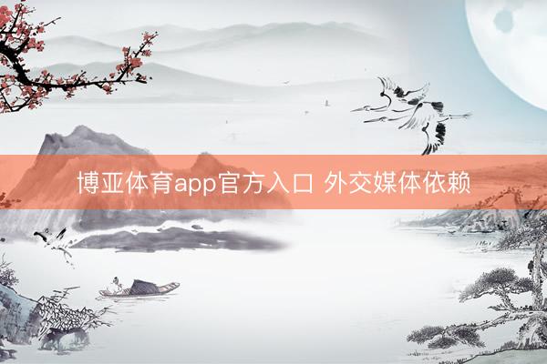 博亚体育app官方入口 外交媒体依赖