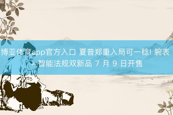 博亚体育app官方入口 夏普郑重入局可一稔! 腕表 + 智能法规双新品 7 月 9 日开售