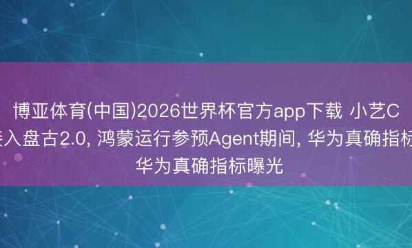 博亚体育(中国)2026世界杯官方app下载 小艺Claw接入盘古2.0, 鸿蒙运行参预Agent期间, 华为真确指标曝光