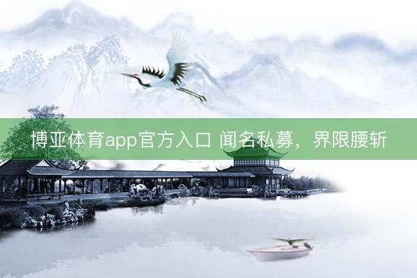 博亚体育app官方入口 闻名私募,界限腰斩