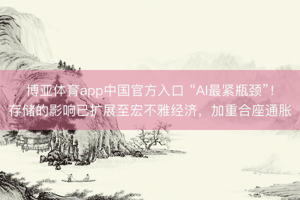 博亚体育app中国官方入口 “AI最紧瓶颈”!存储的影响已扩展至宏不雅经济,加重合座通胀